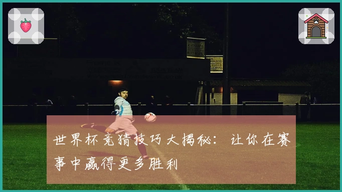 世界杯竞猜技巧大揭秘：让你在赛事中赢得更多胜利