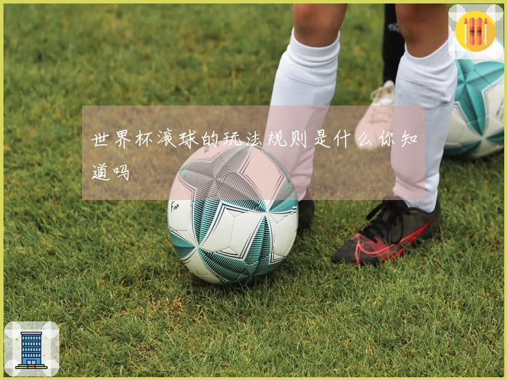 世界杯滚球的玩法规则是什么你知道吗