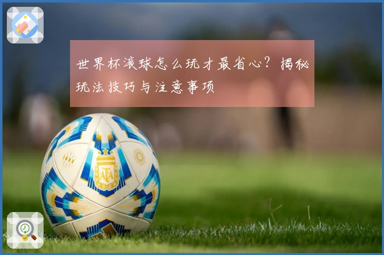 世界杯滚球怎么玩才最省心？揭秘玩法技巧与注意事项
