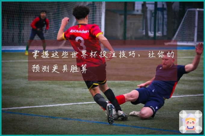 掌握这些世界杯投注技巧，让你的预测更具胜算