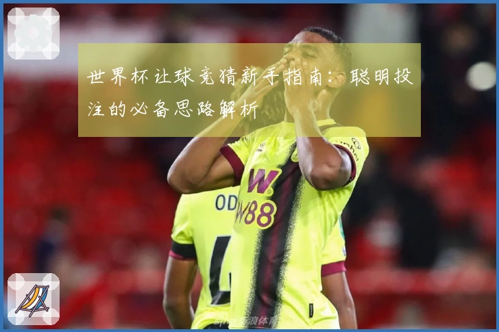 世界杯让球竞猜新手指南：聪明投注的必备思路解析