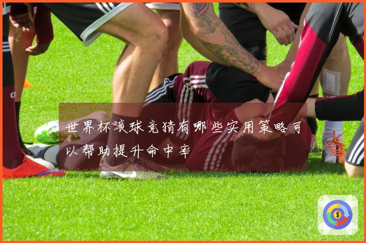 世界杯滚球竞猜有哪些实用策略可以帮助提升命中率