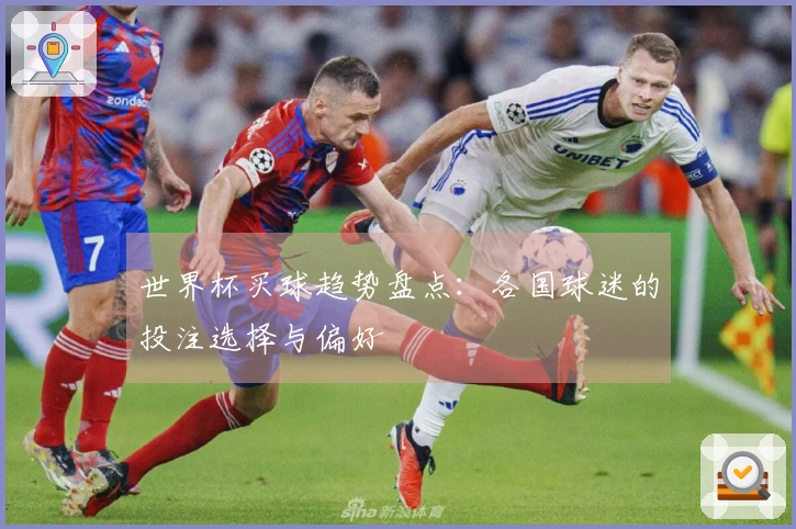 世界杯买球趋势盘点：各国球迷的投注选择与偏好