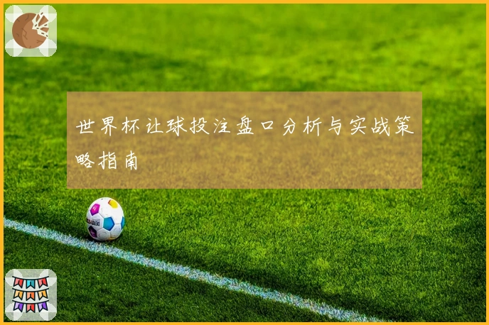世界杯让球投注盘口分析与实战策略指南