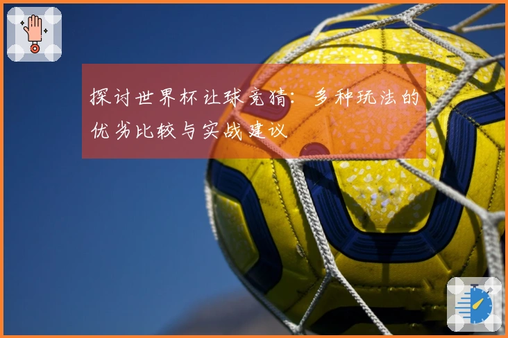 探讨世界杯让球竞猜：多种玩法的优劣比较与实战建议