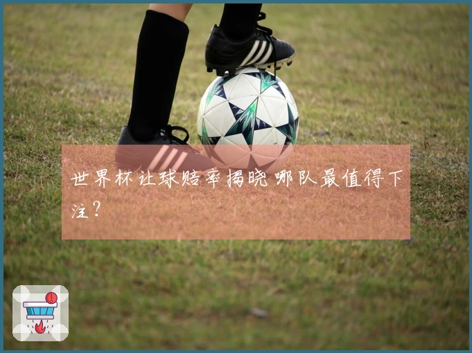 世界杯让球赔率揭晓 哪队最值得下注？