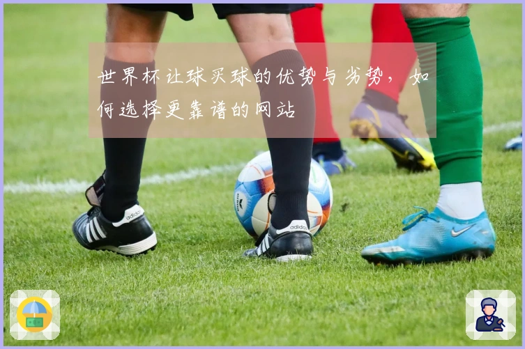 世界杯让球买球的优势与劣势，如何选择更靠谱的网站